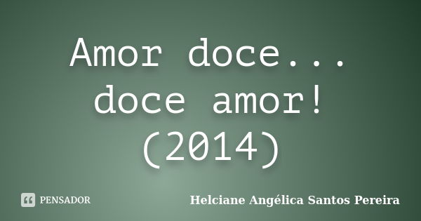 Amor doce... doce amor! ‪(2014)... Frase de Helciane Angélica Santos Pereira.