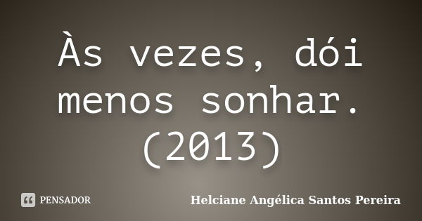 Às vezes, dói menos sonhar. (2013)... Frase de Helciane Angélica Santos Pereira.