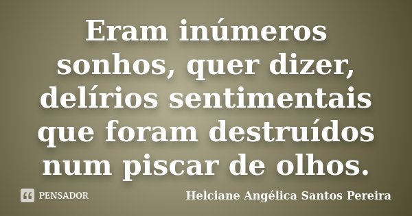 Eram inúmeros sonhos, quer dizer, delírios sentimentais que foram destruídos num piscar de olhos.... Frase de Helciane Angélica Santos Pereira.