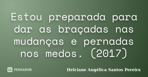 Estou preparada para dar as braçadas nas mudanças e pernadas nos medos. (2017)... Frase de Helciane Angélica Santos Pereira.