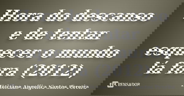 Hora do descanso e de tentar esquecer o mundo lá fora (2012)... Frase de Helciane Angélica Santos Pereira.