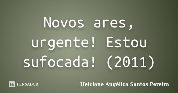 Novos ares, urgente! Estou sufocada! (2011)... Frase de Helciane Angélica Santos Pereira.