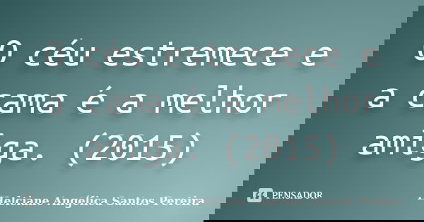 O céu estremece e a cama é a melhor amiga. (2015)... Frase de Helciane Angélica Santos Pereira.