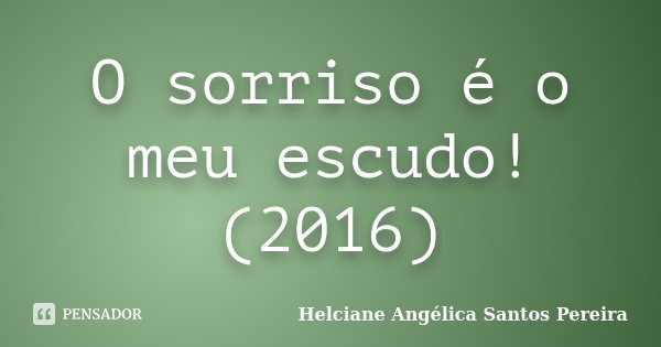 O sorriso é o meu escudo! (2016)... Frase de Helciane Angélica Santos Pereira.