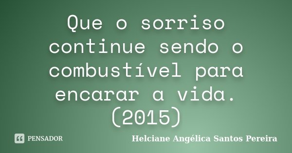 Que o sorriso continue sendo o combustível para encarar a vida. (2015)... Frase de Helciane Angélica Santos Pereira.