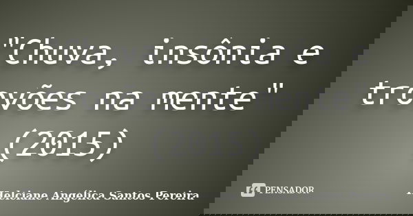 "Chuva, insônia e trovões na mente" (2015)... Frase de Helciane Angélica Santos Pereira.