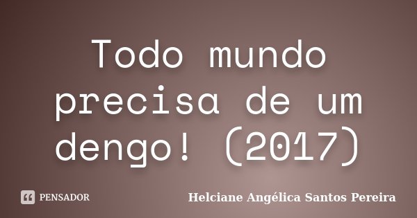 Todo mundo precisa de um dengo! (2017)... Frase de Helciane Angélica Santos Pereira.