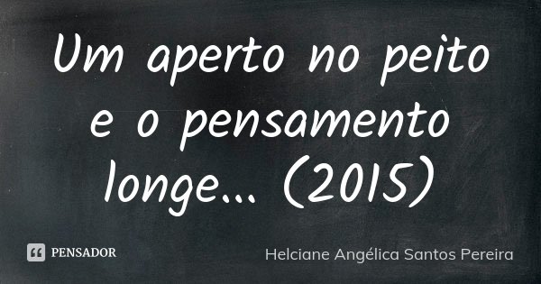 Um aperto no peito e o pensamento longe... (2015)... Frase de Helciane Angélica Santos Pereira.