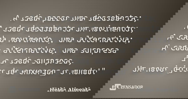 A cada passo uma descoberta; A cada descoberta um movimento; A cada movimento, uma alternativa; A cada alternativa, uma surpresa E a cada surpresa, Um novo jeit... Frase de Helda Almeida.