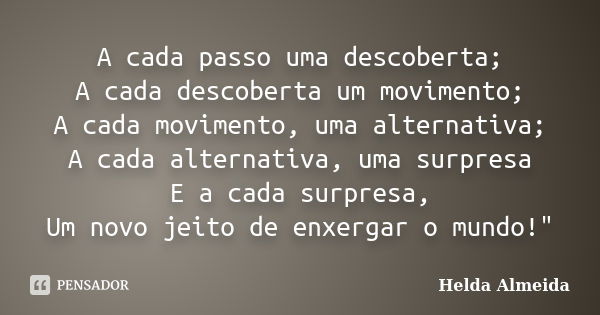 A cada passo uma descoberta; A cada descoberta um movimento; A cada movimento, uma alternativa; A cada alternativa, uma surpresa E a cada surpresa, Um novo jeit... Frase de Helda Almeida.