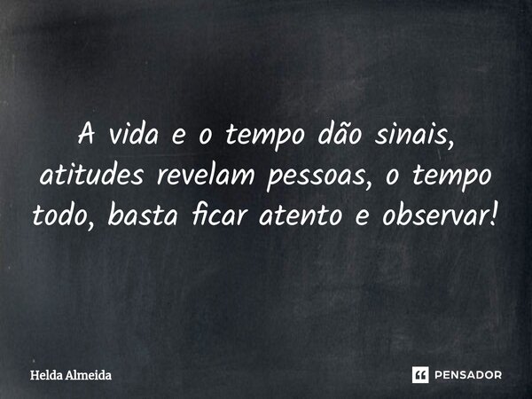 ⁠A vida e o tempo dão sinais, atitudes revelam pessoas, o tempo todo, basta ficar atento e observar!... Frase de Helda Almeida.