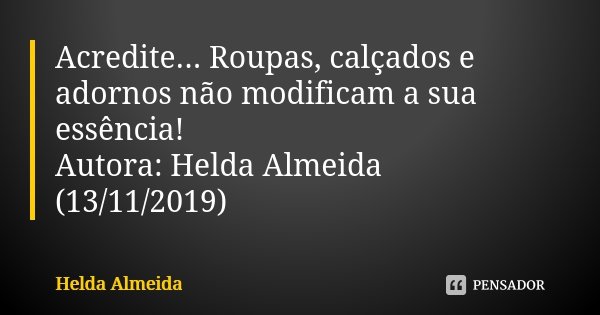 Acredite... Roupas, calçados e adornos não modificam a sua essência! Autora: Helda Almeida (13/11/2019)... Frase de Helda Almeida.