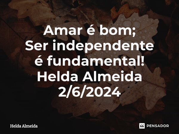 ⁠Amar é bom; Ser independente é fundamental! Helda Almeida 2/6/2024... Frase de Helda Almeida.