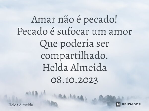 ⁠Amar não é pecado! Pecado é sufocar um amor Que poderia ser compartilhado. Helda Almeida 08.10.2023... Frase de Helda Almeida.