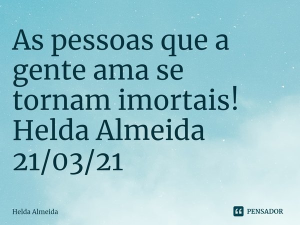 ⁠As pessoas que a gente ama se tornam imortais!
Helda Almeida
21/03/21... Frase de Helda Almeida.