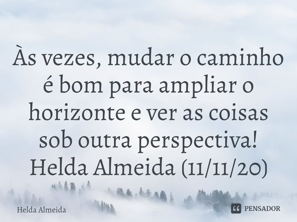 ⁠Às vezes, mudar o caminho é bom para ampliar o horizonte e ver as coisas sob outra perspectiva!
Helda Almeida (11/11/20)... Frase de Helda Almeida.