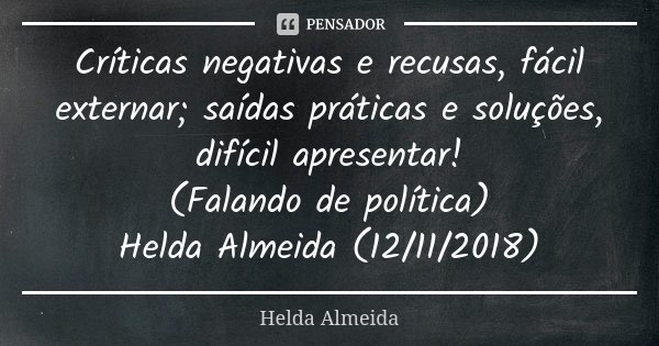 Críticas negativas e recusas, fácil externar; saídas práticas e soluções, difícil apresentar! (Falando de política) Helda Almeida (12/11/2018)... Frase de Helda Almeida.