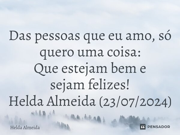 ⁠Das pessoas que eu amo, só quero uma coisa: Que estejam bem e sejam felizes! Helda Almeida (23/07/2024)... Frase de Helda Almeida.