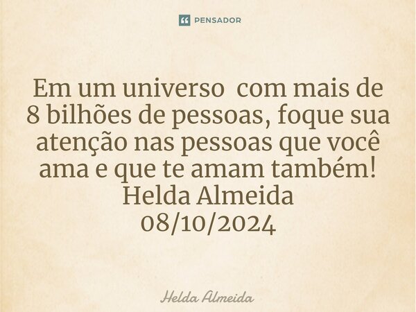 ⁠Em um universo com mais de 8 bilhões de pessoas, foque sua atenção nas pessoas que você ama e que te amam também! Helda Almeida 08/10/2024... Frase de Helda Almeida.