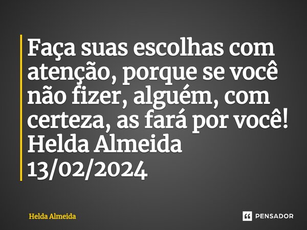 ⁠⁠Faça suas escolhas com atenção, porque se você não fizer, alguém, com certeza, as fará por você! Helda Almeida 13/02/2024... Frase de Helda Almeida.