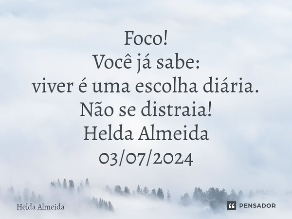 ⁠Foco! Você já sabe: viver é uma escolha diária. Não se distraia! Helda Almeida 03/07/2024... Frase de Helda Almeida.