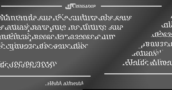 Mantenha sua fé e cultura dos seus dias atuais para que, no futuro, sua descendência possa ter acesso a um pouco da riqueza dos seus dias atuais! Helda Almeida ... Frase de Helda Almeida.