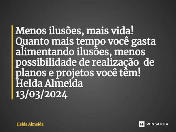 Menos ilusões, mais vida! Quanto mais tempo você gasta alimentando ilusões, menos ⁠ possibilidade de realização de planos e projetos você têm! Helda Almeida 13/... Frase de Helda Almeida.