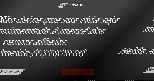 Não deixe que sua vida seja movimentada à mercê dos ventos alheios. Helda Almeida (12/10/2018)... Frase de Helda Almeida.