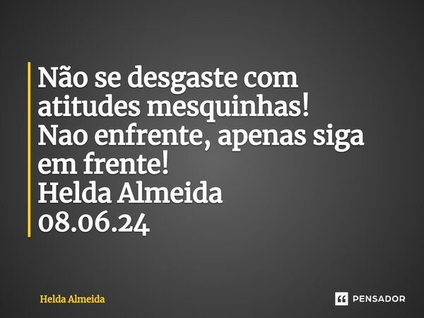 ⁠Não se desgaste com atitudes mesquinhas! Nao enfrente, apenas siga em frente! Helda Almeida 08.06.24... Frase de Helda Almeida.