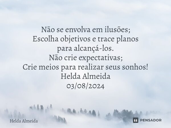 ⁠Não se envolva em ilusões; Escolha objetivos e trace planos para alcançá-los. Não crie expectativas; Crie meios para realizar seus sonhos! Helda Almeida 03/08/... Frase de Helda Almeida.