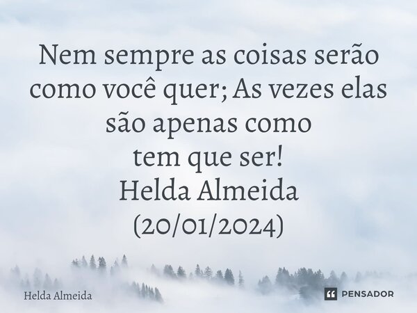 ⁠Nem sempre as coisas serão como você quer; As vezes elas são apenas como tem que ser! Helda Almeida (20/01/2024)... Frase de Helda Almeida.