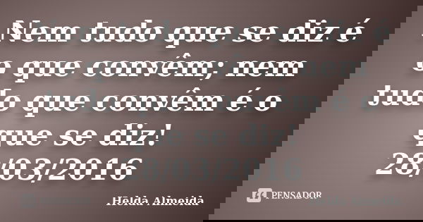Nem tudo que se diz é o que convêm; nem tudo que convêm é o que se diz! 28/03/2016... Frase de Helda Almeida.