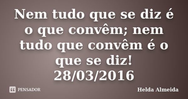 Nem tudo que se diz é o que convêm; nem tudo que convêm é o que se diz! 28/03/2016... Frase de Helda Almeida.