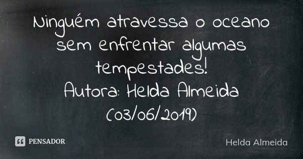 Ninguém atravessa o oceano sem enfrentar algumas tempestades! Autora: Helda Almeida (03/06/2019)... Frase de Helda Almeida.