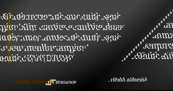 No decorrer da sua vida, seja amigo! Sim, cative e cultive boas amizades; mas, antes de tudo, seja sempre o seu melhor amigo! Helda Almeida (31/07/2018)... Frase de Helda Almeida.
