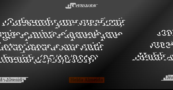 O desenho que você cria, corrige e pinta é aquele que você atrai para a sua vida. Helda Almeida (25/10/2018)... Frase de Helda Almeida.