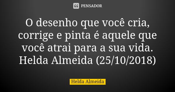 O desenho que você cria, corrige e pinta é aquele que você atrai para a sua vida. Helda Almeida (25/10/2018)... Frase de Helda Almeida.