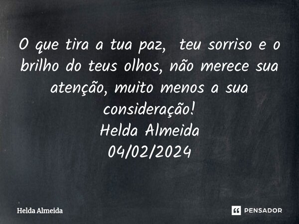 ⁠O que tira a tua paz, teu sorriso e o brilho do teus olhos, não merece sua atenção, muito menos a sua consideração! Helda Almeida 04/02/2024... Frase de Helda Almeida.