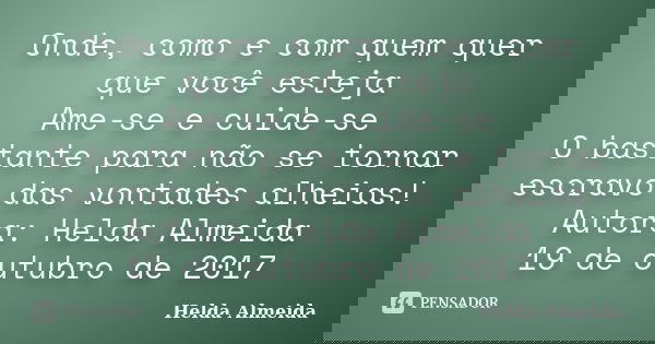 Onde, como e com quem quer que você esteja Ame-se e cuide-se O bastante para não se tornar escravo das vontades alheias! Autora: Helda Almeida 19 de outubro de ... Frase de Helda Almeida.