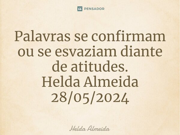 ⁠Palavras se confirmam ou se esvaziam diante de atitudes. Helda Almeida 28/05/2024... Frase de Helda Almeida.