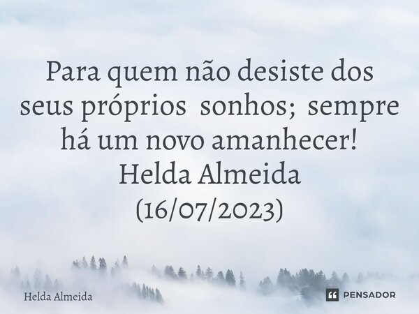 Para quem não desiste dos seus próprios sonhos; ⁠sempre há um novo amanhecer! Helda Almeida (16/07/2023)... Frase de Helda Almeida.