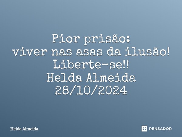 ⁠Pior prisão: viver nas asas da ilusão! Liberte-se!! Helda Almeida 28/10/2024... Frase de Helda Almeida.