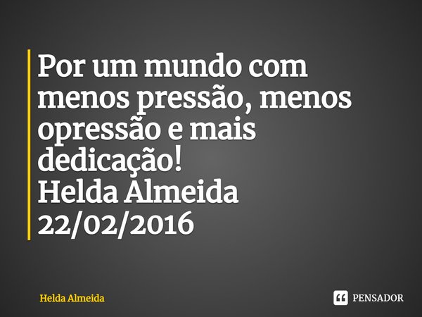 ⁠Por um mundo com menos pressão,menos opressão e mais dedicação!
Helda Almeida
22/02/2016... Frase de Helda Almeida.