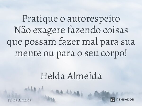 ⁠⁠Pratique o autorespeito Não exagere fazendo coisas que possam fazer mal para sua mente ou para o seu corpo! Helda Almeida... Frase de Helda Almeida.