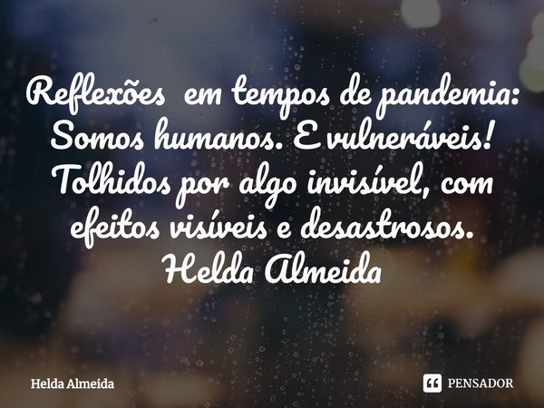 Reflexões em tempos de pandemia:
⁠Somos humanos. E vulneráveis! Tolhidos por algo invisível, com efeitos visíveis e desastrosos.
Helda Almeida... Frase de Helda Almeida.