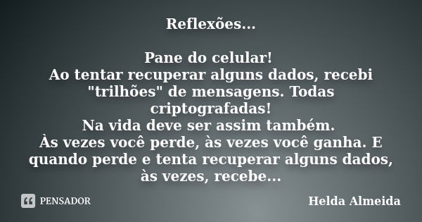 Reflexões... Pane do celular! Ao tentar recuperar alguns dados, recebi "trilhões" de mensagens. Todas criptografadas! Na vida deve ser assim também. À... Frase de Helda Almeida.