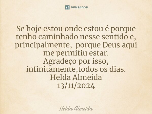 ⁠Se hoje estou onde estou é porque tenho caminhado nesse sentido e, principalmente, porque Deus aqui me permitiu estar. Agradeço por isso, infinitamente,todos o... Frase de Helda Almeida.