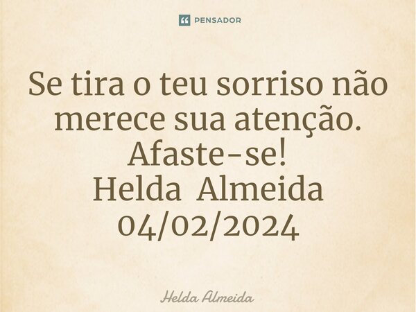 ⁠Se tira o teu sorriso não merece sua atenção. Afaste-se! Helda Almeida 04/02/2024... Frase de Helda Almeida.