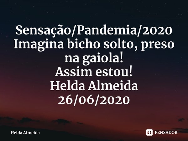 ⁠Sensação/Pandemia/2020
Imagina bicho solto, preso na gaiola!
Assim estou!
Helda Almeida
26/06/2020... Frase de Helda Almeida.