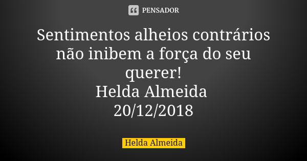 Sentimentos alheios contrários não inibem a força do seu querer! Helda Almeida 20/12/2018... Frase de Helda Almeida.